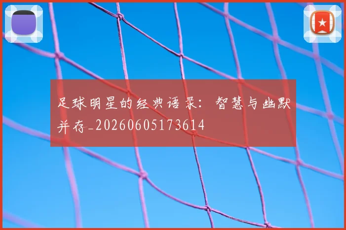 足球明星的经典语录：智慧与幽默并存_20260605173614