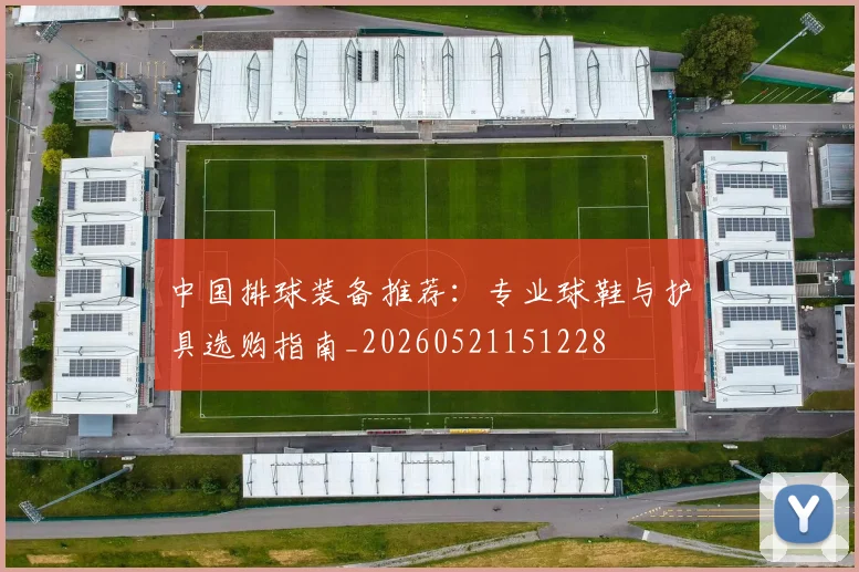 中国排球装备推荐：专业球鞋与护具选购指南_20260521151228