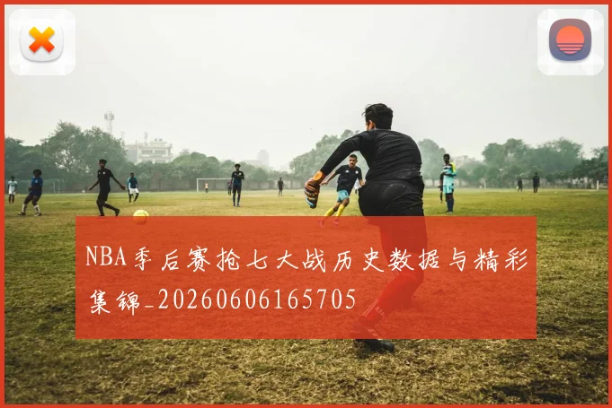 NBA季后赛抢七大战历史数据与精彩集锦_20260606165705