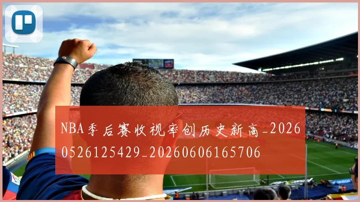 NBA季后赛收视率创历史新高_20260526125429_20260606165706