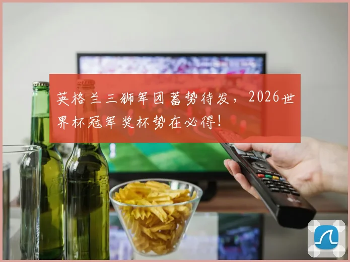 英格兰三狮军团蓄势待发，2026世界杯冠军奖杯势在必得！