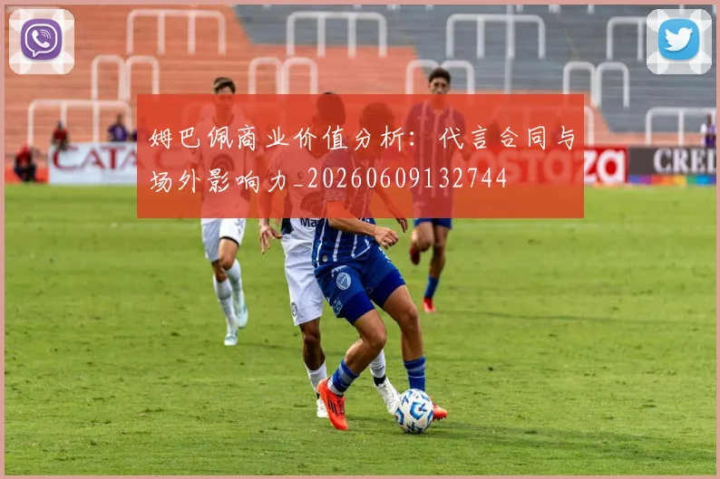 姆巴佩商业价值分析：代言合同与场外影响力_20260609132744