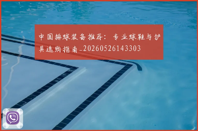 中国排球装备推荐：专业球鞋与护具选购指南_20260526143303
