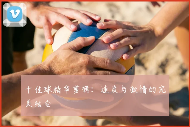 十佳球精华剪辑:速度与激情的完美结合