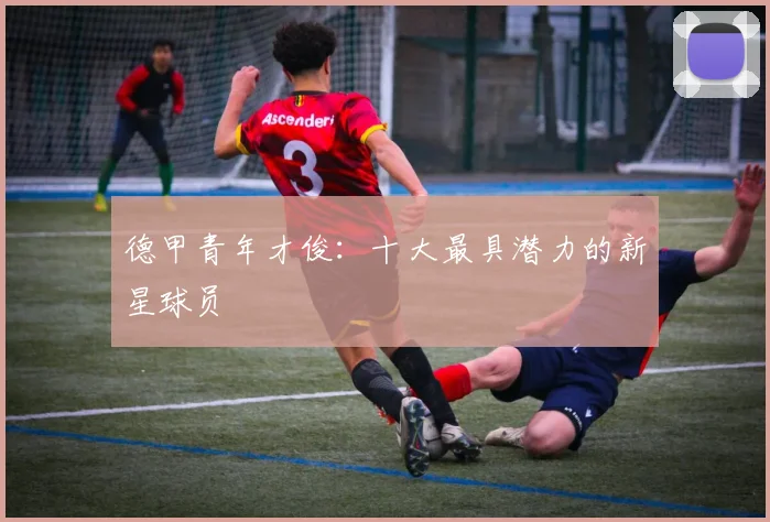 德甲青年才俊：十大最具潜力的新星球员