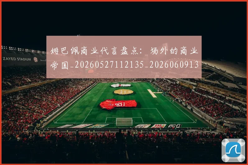 姆巴佩商业代言盘点：场外的商业帝国_20260527112135_20260609132744