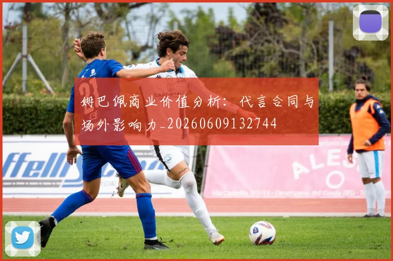 姆巴佩商业价值分析：代言合同与场外影响力_20260609132744