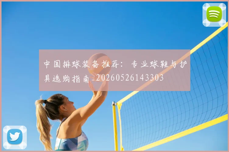 中国排球装备推荐：专业球鞋与护具选购指南_20260526143303